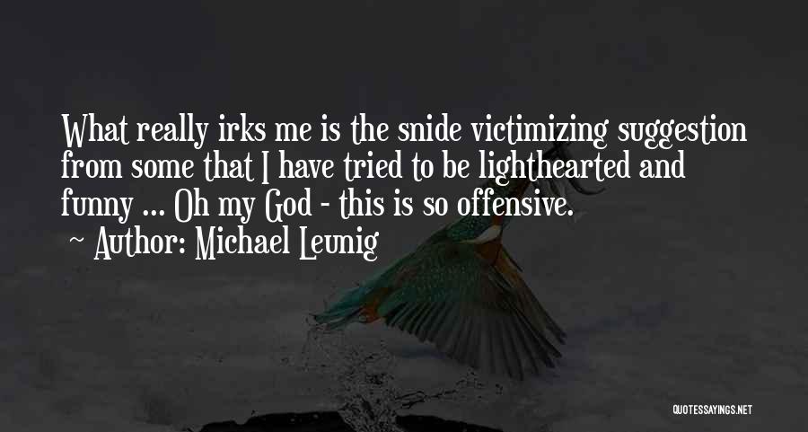 Michael Leunig Quotes: What Really Irks Me Is The Snide Victimizing Suggestion From Some That I Have Tried To Be Lighthearted And Funny