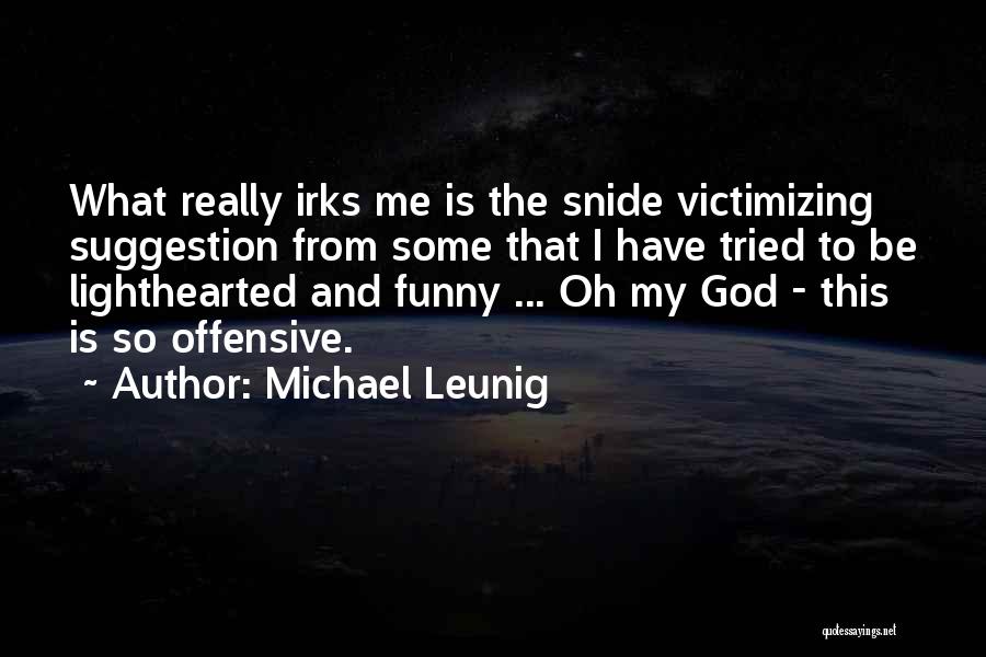 Michael Leunig Quotes: What Really Irks Me Is The Snide Victimizing Suggestion From Some That I Have Tried To Be Lighthearted And Funny