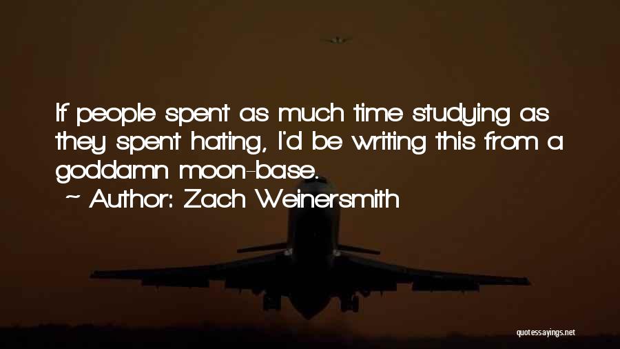 Zach Weinersmith Quotes: If People Spent As Much Time Studying As They Spent Hating, I'd Be Writing This From A Goddamn Moon-base.