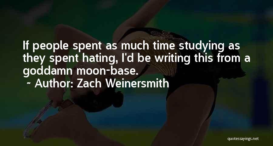 Zach Weinersmith Quotes: If People Spent As Much Time Studying As They Spent Hating, I'd Be Writing This From A Goddamn Moon-base.