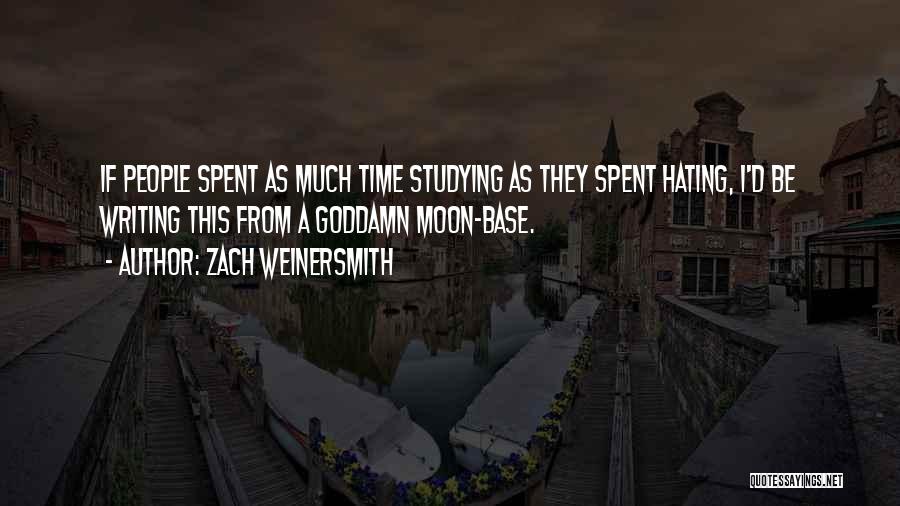 Zach Weinersmith Quotes: If People Spent As Much Time Studying As They Spent Hating, I'd Be Writing This From A Goddamn Moon-base.