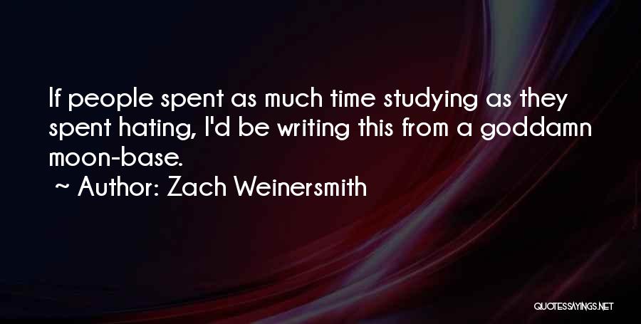 Zach Weinersmith Quotes: If People Spent As Much Time Studying As They Spent Hating, I'd Be Writing This From A Goddamn Moon-base.