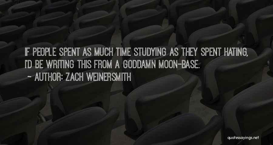 Zach Weinersmith Quotes: If People Spent As Much Time Studying As They Spent Hating, I'd Be Writing This From A Goddamn Moon-base.