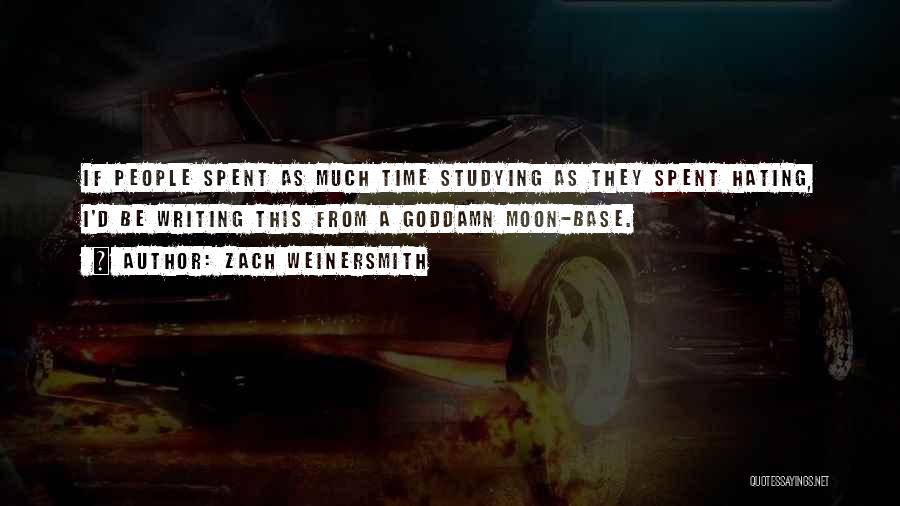 Zach Weinersmith Quotes: If People Spent As Much Time Studying As They Spent Hating, I'd Be Writing This From A Goddamn Moon-base.