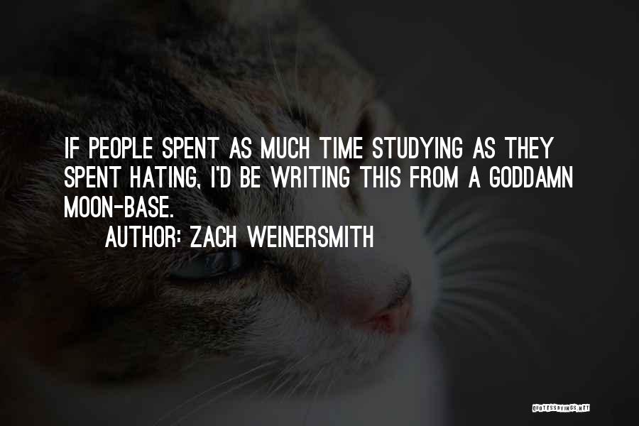 Zach Weinersmith Quotes: If People Spent As Much Time Studying As They Spent Hating, I'd Be Writing This From A Goddamn Moon-base.