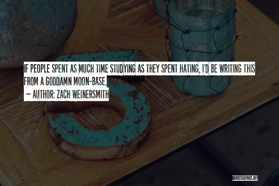 Zach Weinersmith Quotes: If People Spent As Much Time Studying As They Spent Hating, I'd Be Writing This From A Goddamn Moon-base.