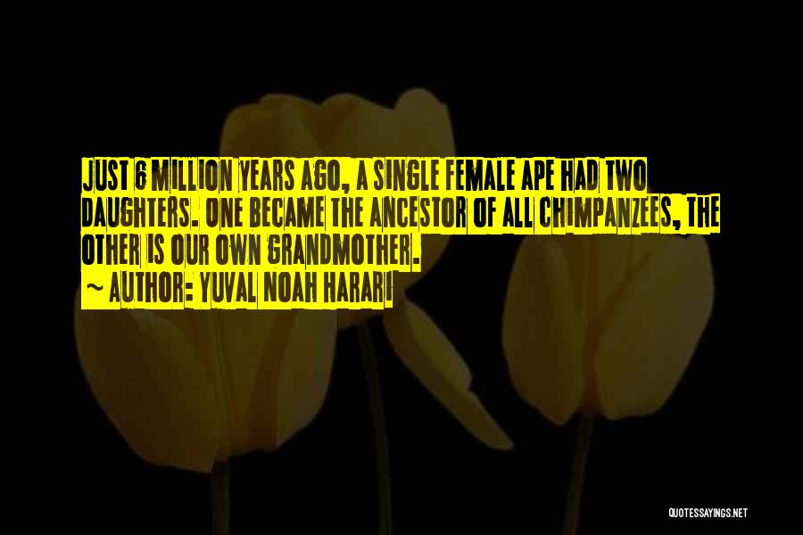 Yuval Noah Harari Quotes: Just 6 Million Years Ago, A Single Female Ape Had Two Daughters. One Became The Ancestor Of All Chimpanzees, The
