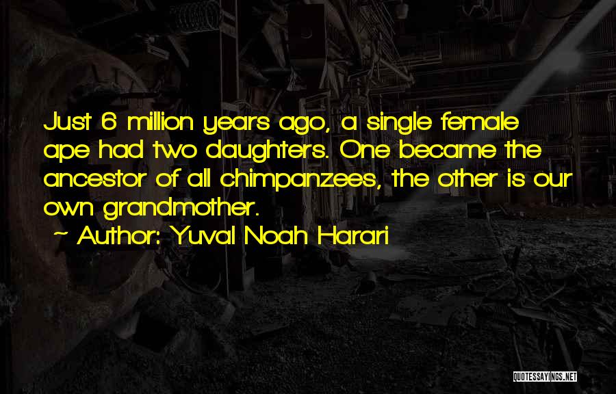 Yuval Noah Harari Quotes: Just 6 Million Years Ago, A Single Female Ape Had Two Daughters. One Became The Ancestor Of All Chimpanzees, The