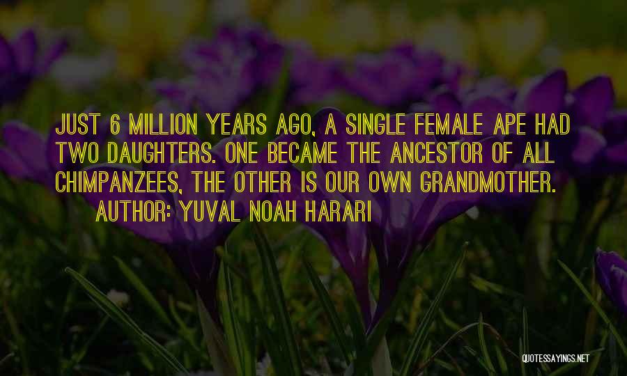Yuval Noah Harari Quotes: Just 6 Million Years Ago, A Single Female Ape Had Two Daughters. One Became The Ancestor Of All Chimpanzees, The