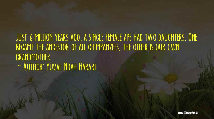 Yuval Noah Harari Quotes: Just 6 Million Years Ago, A Single Female Ape Had Two Daughters. One Became The Ancestor Of All Chimpanzees, The