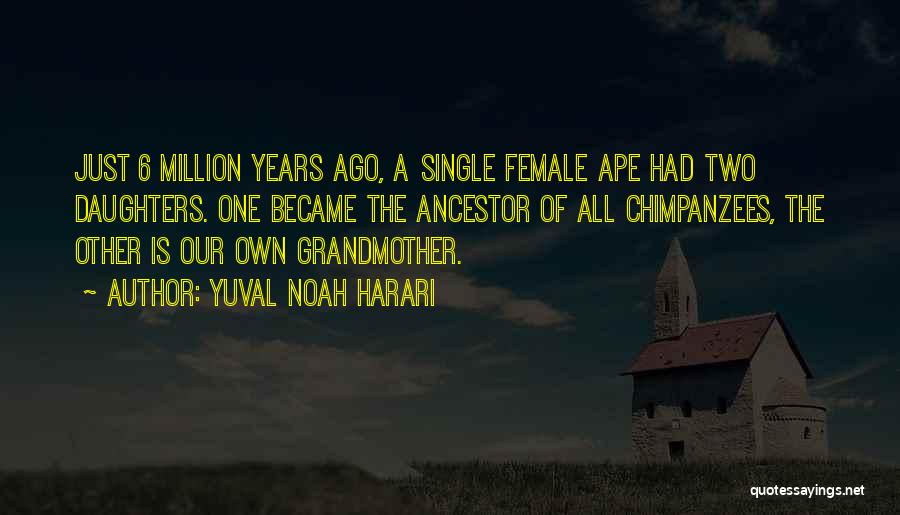 Yuval Noah Harari Quotes: Just 6 Million Years Ago, A Single Female Ape Had Two Daughters. One Became The Ancestor Of All Chimpanzees, The