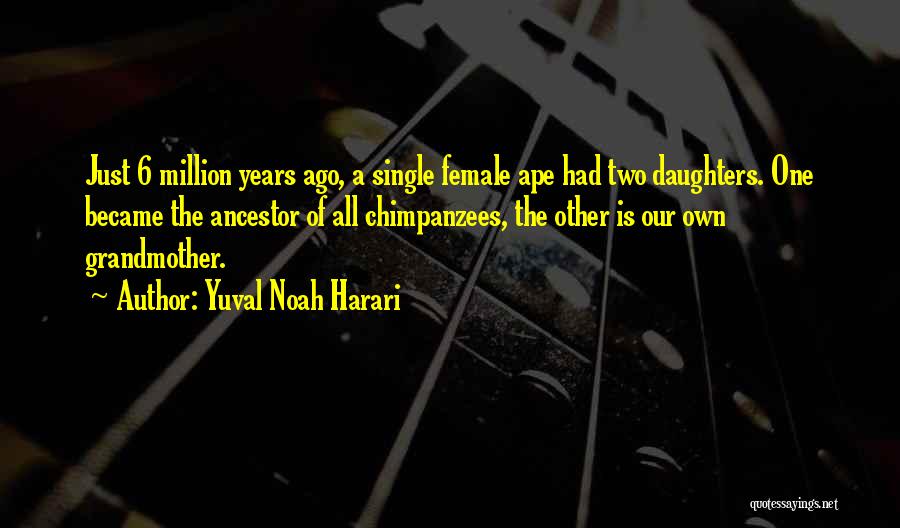 Yuval Noah Harari Quotes: Just 6 Million Years Ago, A Single Female Ape Had Two Daughters. One Became The Ancestor Of All Chimpanzees, The