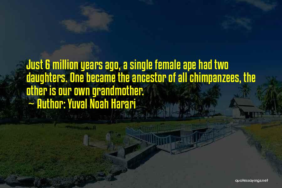 Yuval Noah Harari Quotes: Just 6 Million Years Ago, A Single Female Ape Had Two Daughters. One Became The Ancestor Of All Chimpanzees, The