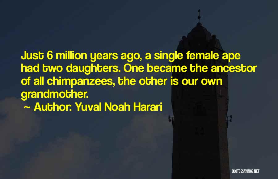 Yuval Noah Harari Quotes: Just 6 Million Years Ago, A Single Female Ape Had Two Daughters. One Became The Ancestor Of All Chimpanzees, The