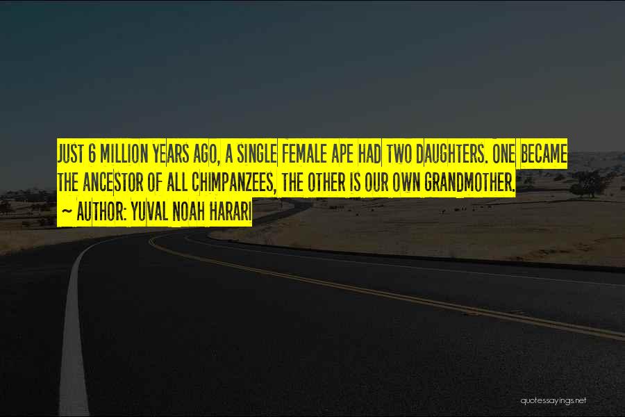 Yuval Noah Harari Quotes: Just 6 Million Years Ago, A Single Female Ape Had Two Daughters. One Became The Ancestor Of All Chimpanzees, The
