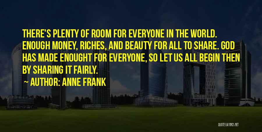 Anne Frank Quotes: There's Plenty Of Room For Everyone In The World. Enough Money, Riches, And Beauty For All To Share. God Has