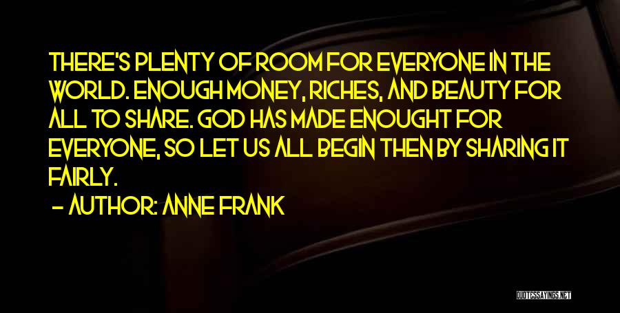 Anne Frank Quotes: There's Plenty Of Room For Everyone In The World. Enough Money, Riches, And Beauty For All To Share. God Has