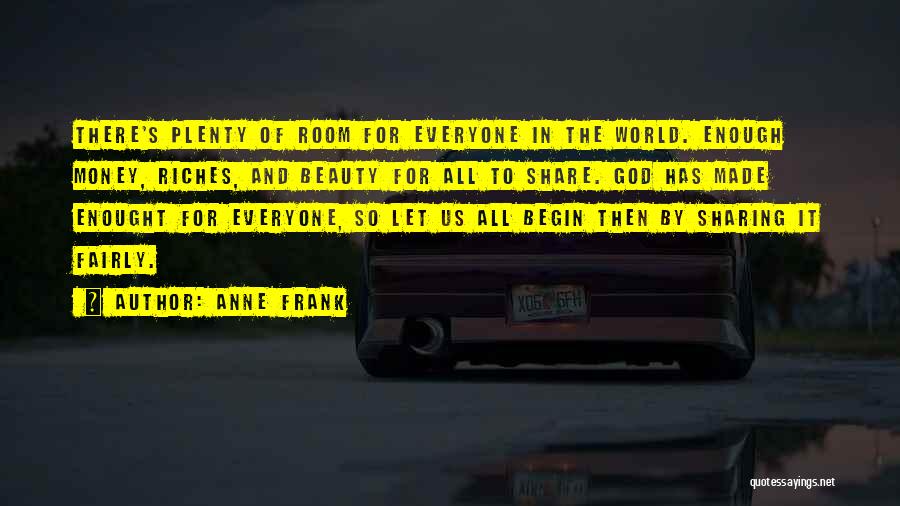 Anne Frank Quotes: There's Plenty Of Room For Everyone In The World. Enough Money, Riches, And Beauty For All To Share. God Has