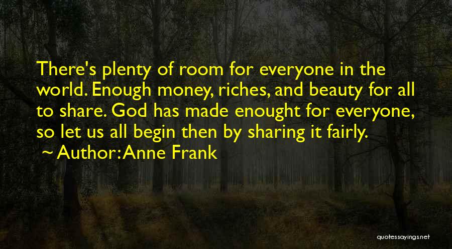 Anne Frank Quotes: There's Plenty Of Room For Everyone In The World. Enough Money, Riches, And Beauty For All To Share. God Has