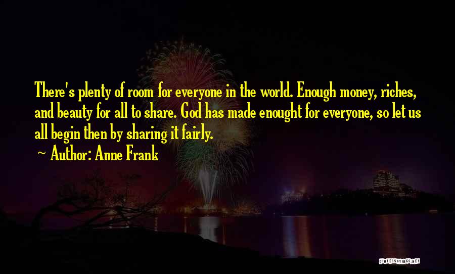 Anne Frank Quotes: There's Plenty Of Room For Everyone In The World. Enough Money, Riches, And Beauty For All To Share. God Has