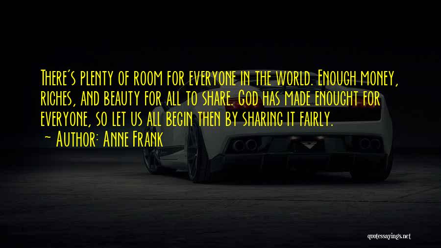 Anne Frank Quotes: There's Plenty Of Room For Everyone In The World. Enough Money, Riches, And Beauty For All To Share. God Has