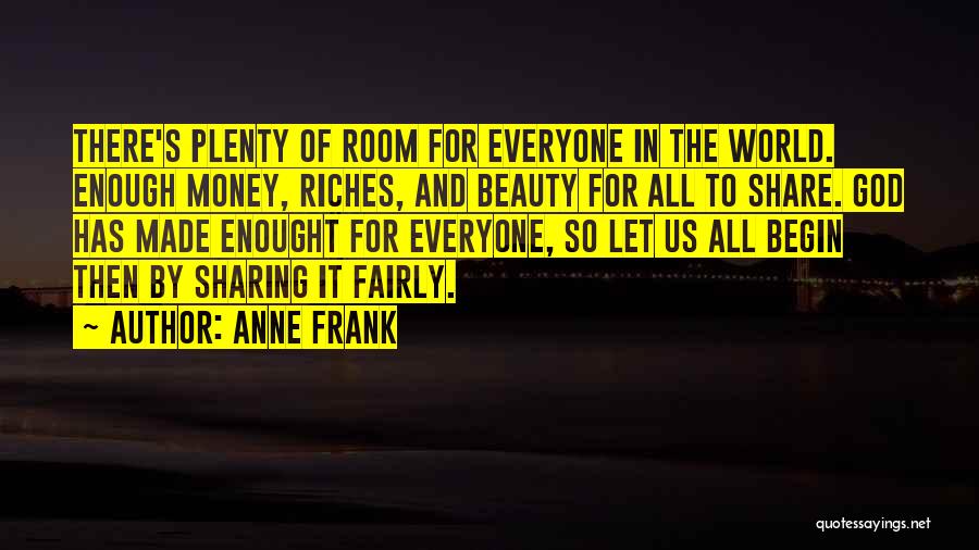 Anne Frank Quotes: There's Plenty Of Room For Everyone In The World. Enough Money, Riches, And Beauty For All To Share. God Has