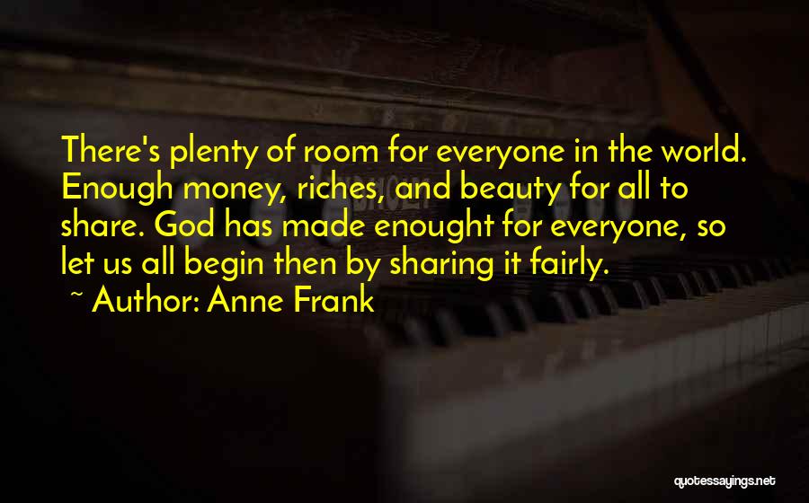 Anne Frank Quotes: There's Plenty Of Room For Everyone In The World. Enough Money, Riches, And Beauty For All To Share. God Has