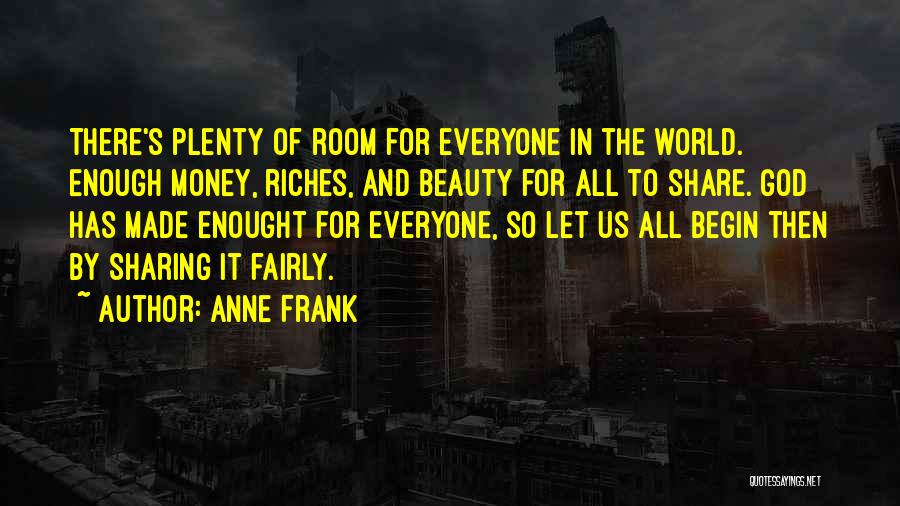 Anne Frank Quotes: There's Plenty Of Room For Everyone In The World. Enough Money, Riches, And Beauty For All To Share. God Has