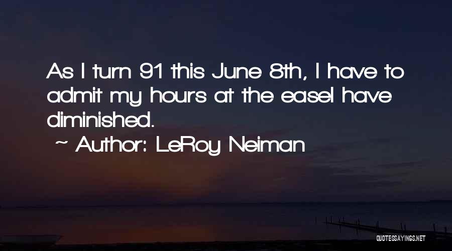 LeRoy Neiman Quotes: As I Turn 91 This June 8th, I Have To Admit My Hours At The Easel Have Diminished.