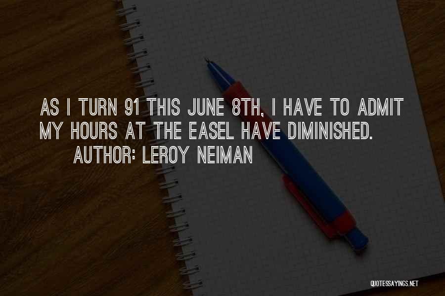 LeRoy Neiman Quotes: As I Turn 91 This June 8th, I Have To Admit My Hours At The Easel Have Diminished.