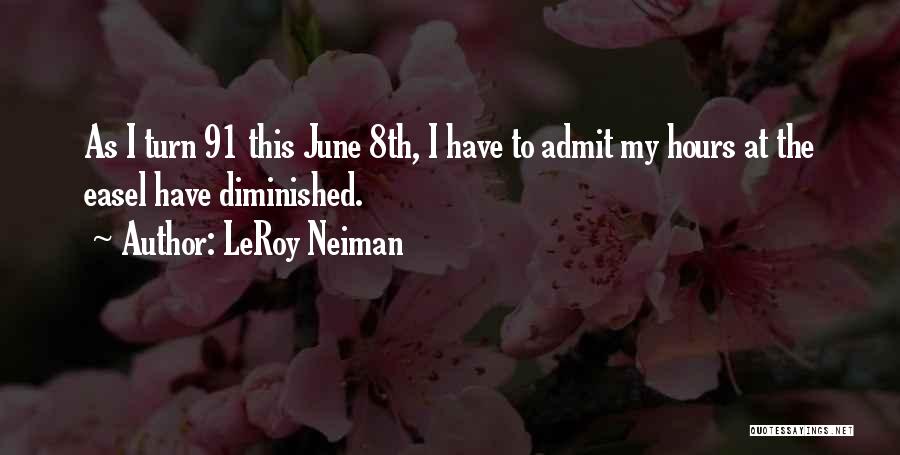 LeRoy Neiman Quotes: As I Turn 91 This June 8th, I Have To Admit My Hours At The Easel Have Diminished.
