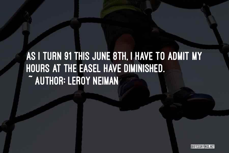 LeRoy Neiman Quotes: As I Turn 91 This June 8th, I Have To Admit My Hours At The Easel Have Diminished.