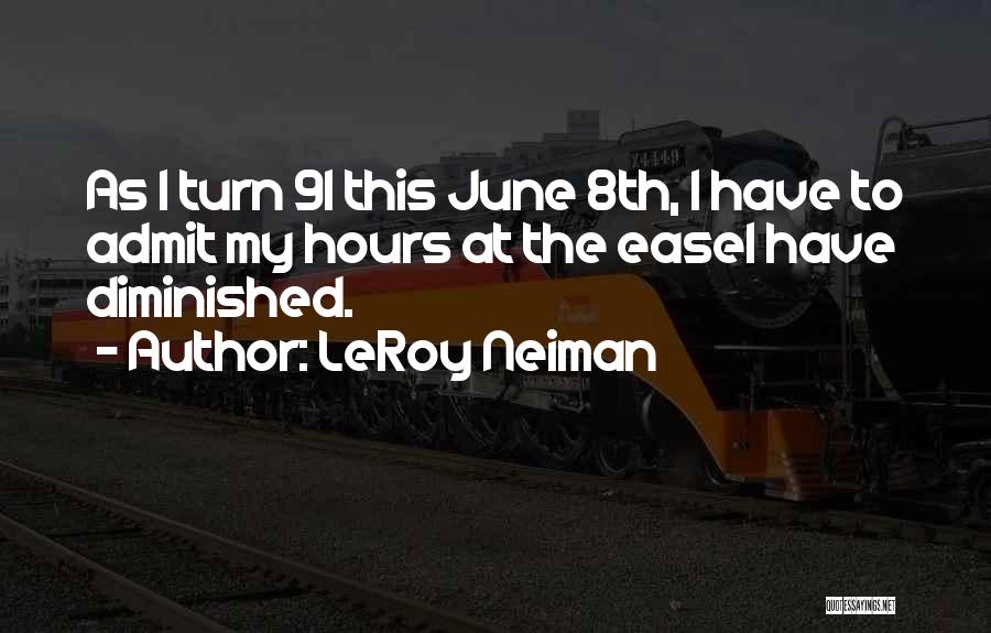 LeRoy Neiman Quotes: As I Turn 91 This June 8th, I Have To Admit My Hours At The Easel Have Diminished.