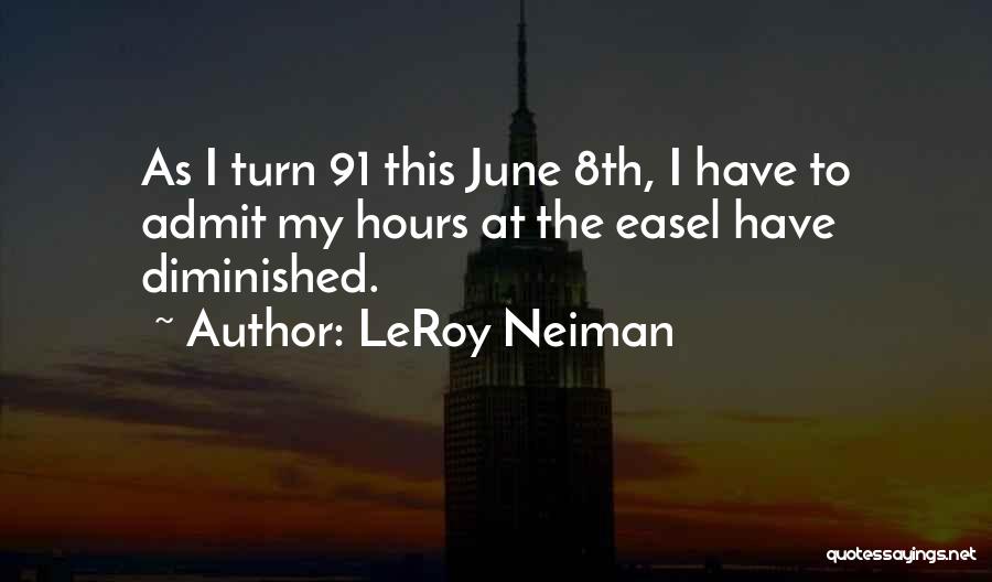 LeRoy Neiman Quotes: As I Turn 91 This June 8th, I Have To Admit My Hours At The Easel Have Diminished.