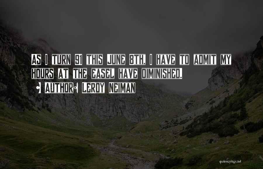 LeRoy Neiman Quotes: As I Turn 91 This June 8th, I Have To Admit My Hours At The Easel Have Diminished.