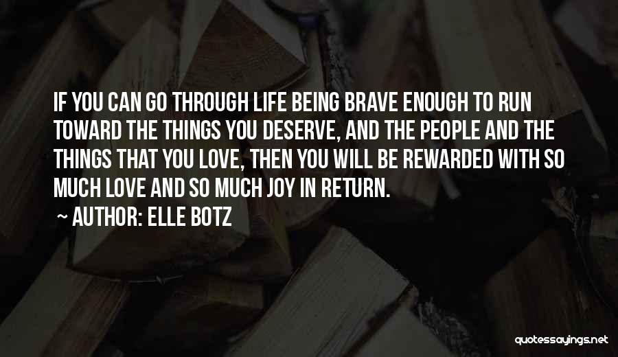 Elle Botz Quotes: If You Can Go Through Life Being Brave Enough To Run Toward The Things You Deserve, And The People And