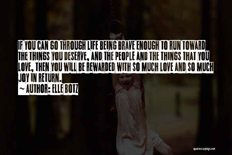 Elle Botz Quotes: If You Can Go Through Life Being Brave Enough To Run Toward The Things You Deserve, And The People And