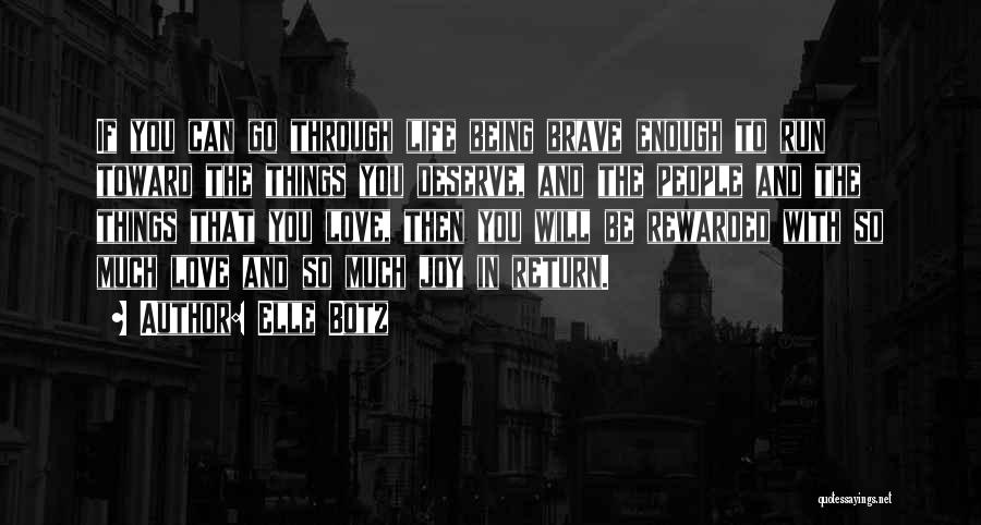 Elle Botz Quotes: If You Can Go Through Life Being Brave Enough To Run Toward The Things You Deserve, And The People And