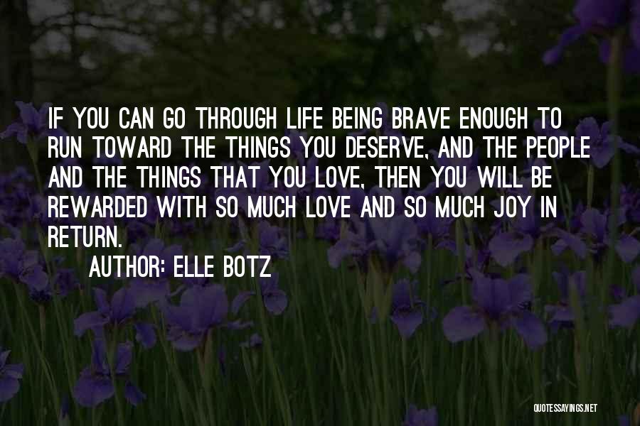 Elle Botz Quotes: If You Can Go Through Life Being Brave Enough To Run Toward The Things You Deserve, And The People And
