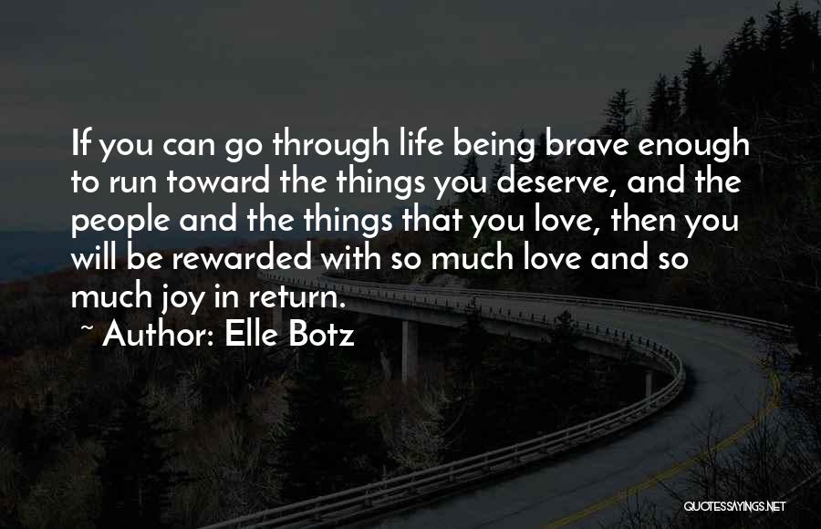 Elle Botz Quotes: If You Can Go Through Life Being Brave Enough To Run Toward The Things You Deserve, And The People And