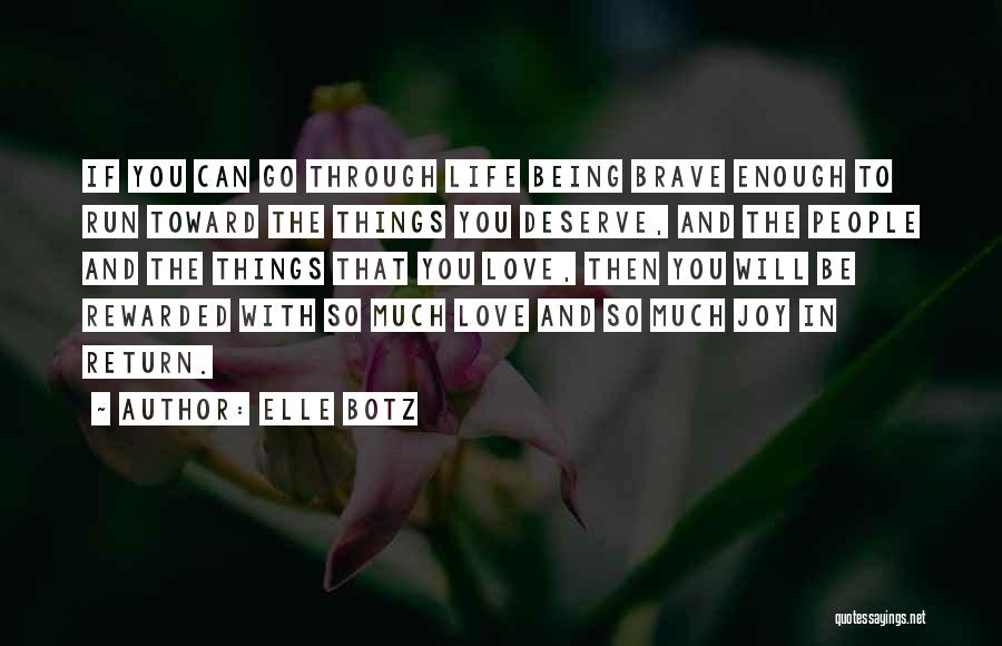 Elle Botz Quotes: If You Can Go Through Life Being Brave Enough To Run Toward The Things You Deserve, And The People And