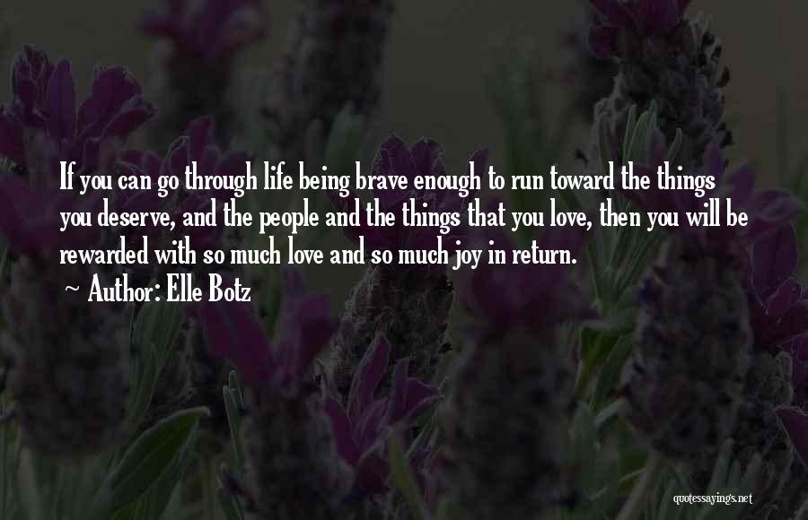 Elle Botz Quotes: If You Can Go Through Life Being Brave Enough To Run Toward The Things You Deserve, And The People And