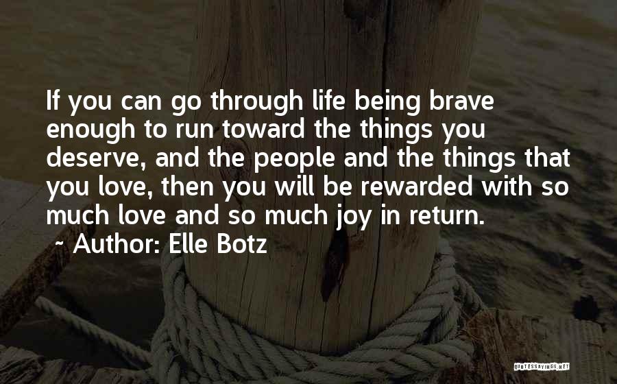 Elle Botz Quotes: If You Can Go Through Life Being Brave Enough To Run Toward The Things You Deserve, And The People And