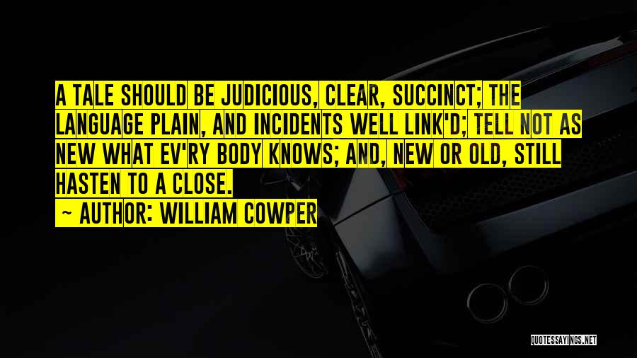 William Cowper Quotes: A Tale Should Be Judicious, Clear, Succinct; The Language Plain, And Incidents Well Link'd; Tell Not As New What Ev'ry