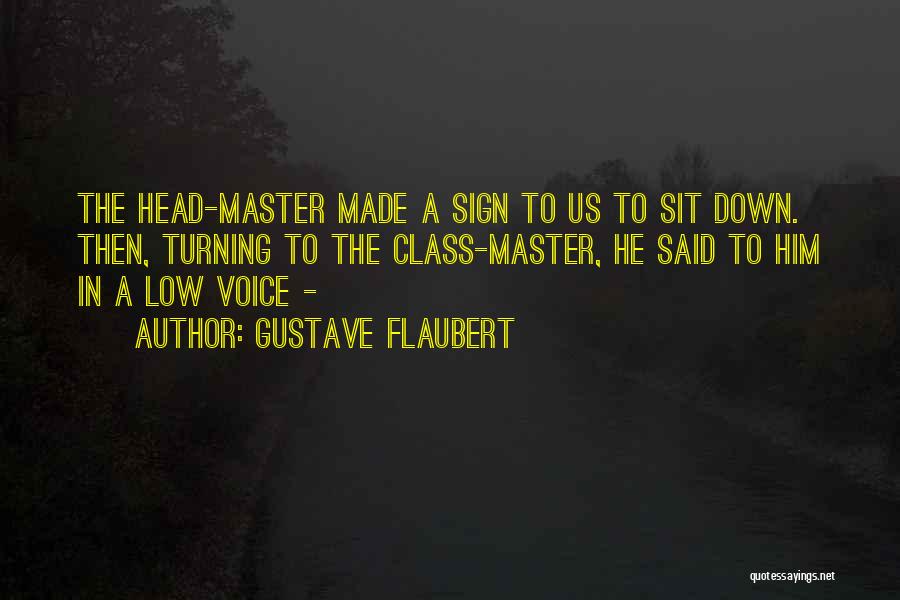 Gustave Flaubert Quotes: The Head-master Made A Sign To Us To Sit Down. Then, Turning To The Class-master, He Said To Him In