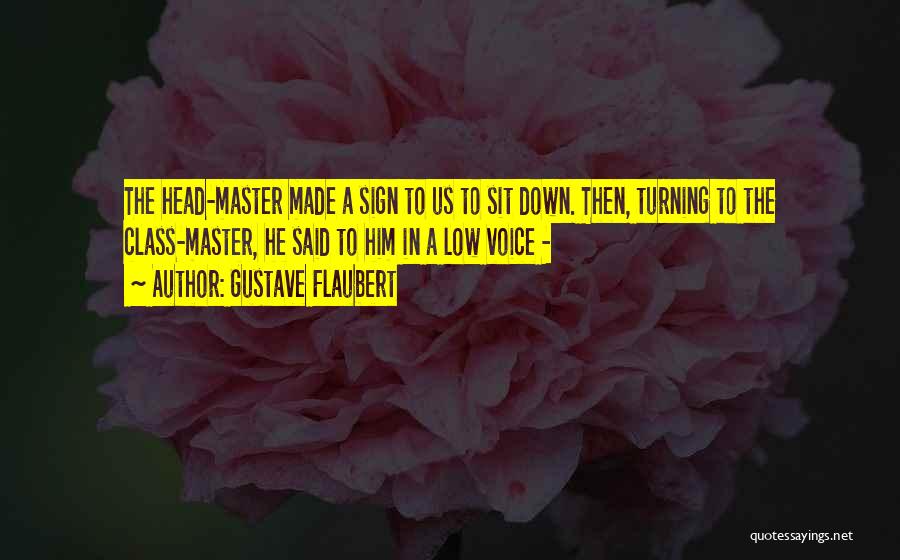 Gustave Flaubert Quotes: The Head-master Made A Sign To Us To Sit Down. Then, Turning To The Class-master, He Said To Him In