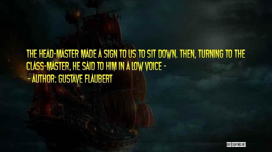 Gustave Flaubert Quotes: The Head-master Made A Sign To Us To Sit Down. Then, Turning To The Class-master, He Said To Him In