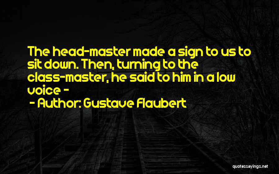 Gustave Flaubert Quotes: The Head-master Made A Sign To Us To Sit Down. Then, Turning To The Class-master, He Said To Him In