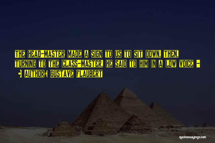 Gustave Flaubert Quotes: The Head-master Made A Sign To Us To Sit Down. Then, Turning To The Class-master, He Said To Him In