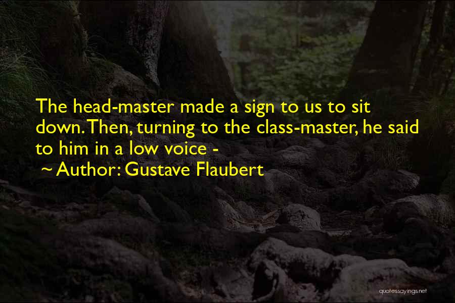 Gustave Flaubert Quotes: The Head-master Made A Sign To Us To Sit Down. Then, Turning To The Class-master, He Said To Him In